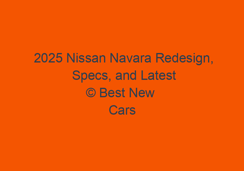 2025 Nissan Navara Redesign, Specs, And Latest News