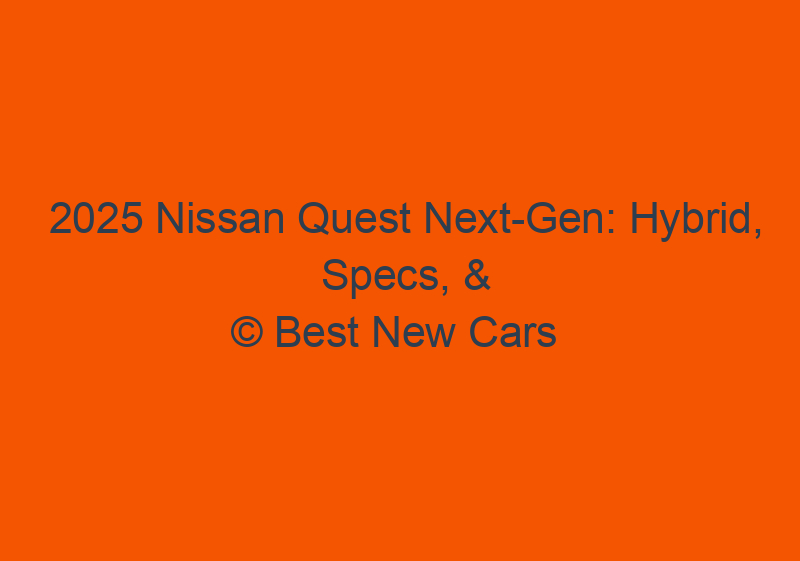 2025 Nissan Quest Next Gen: Hybrid, Specs, & Redesign
