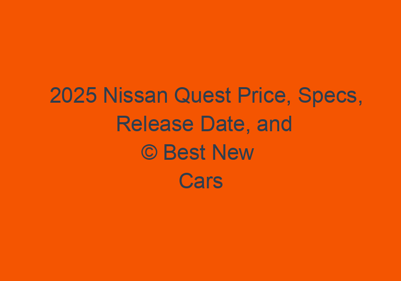 2025 Nissan Quest Price, Specs, Release Date, And Design