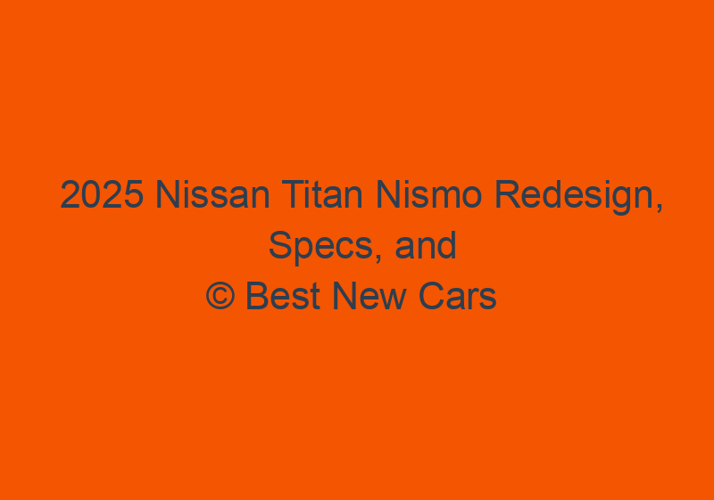 2025 Nissan Titan Nismo Redesign, Specs, And Release