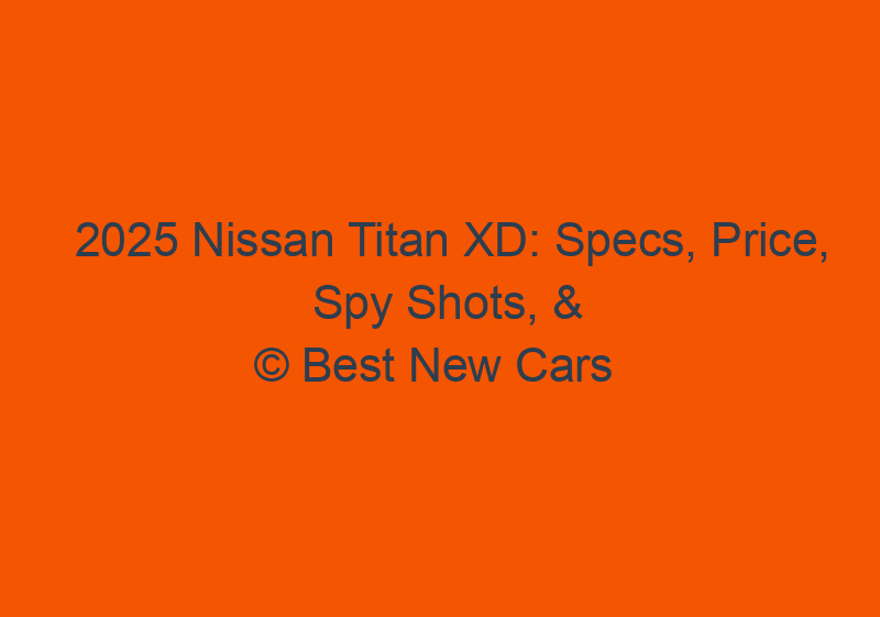 2025 Nissan Titan XD: Specs, Price, Spy Shots, & Redesign