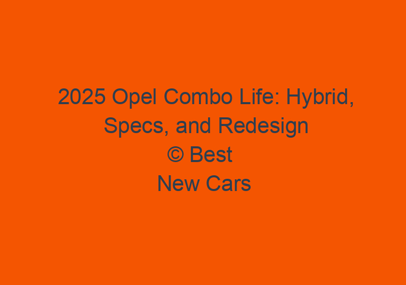 2025 Opel Combo Life: Hybrid, Specs, And Redesign