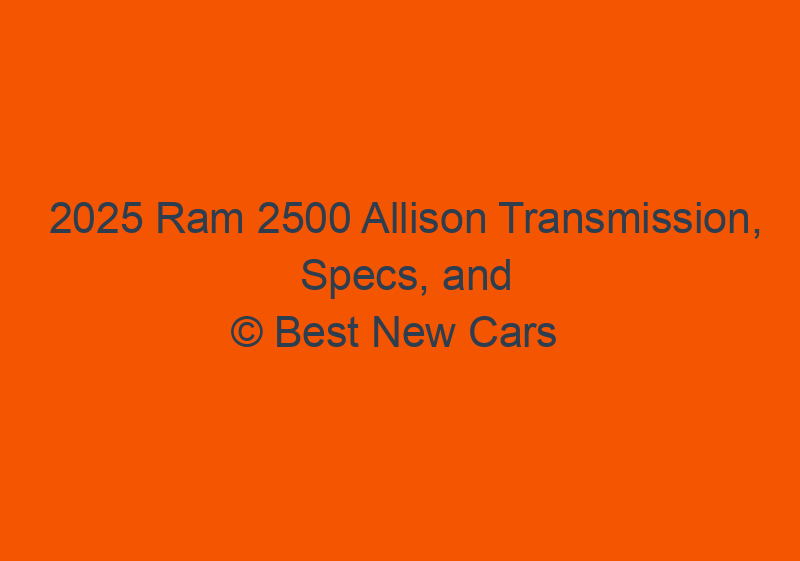 2025 Ram 2500 Allison Transmission, Specs, And Price