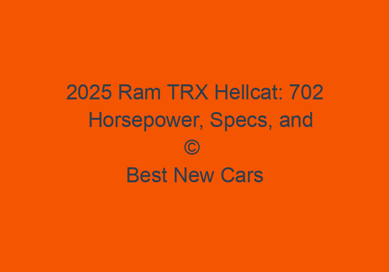 2025 Ram TRX Hellcat: 702 Horsepower, Specs, And Changes