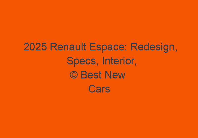 2025 Renault Espace: Redesign, Specs, Interior, And Release Date