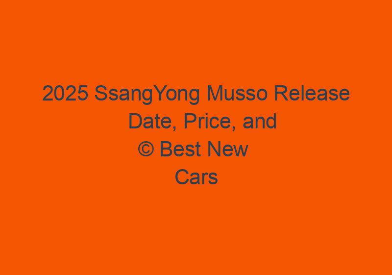 2025 SsangYong Musso Release Date, Price, And Turbodiesel