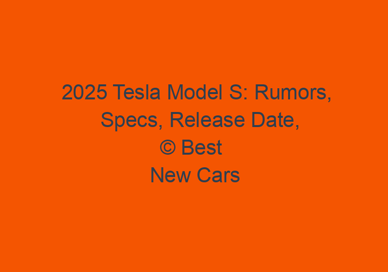 2025 Tesla Model S: Rumors, Specs, Release Date, Price