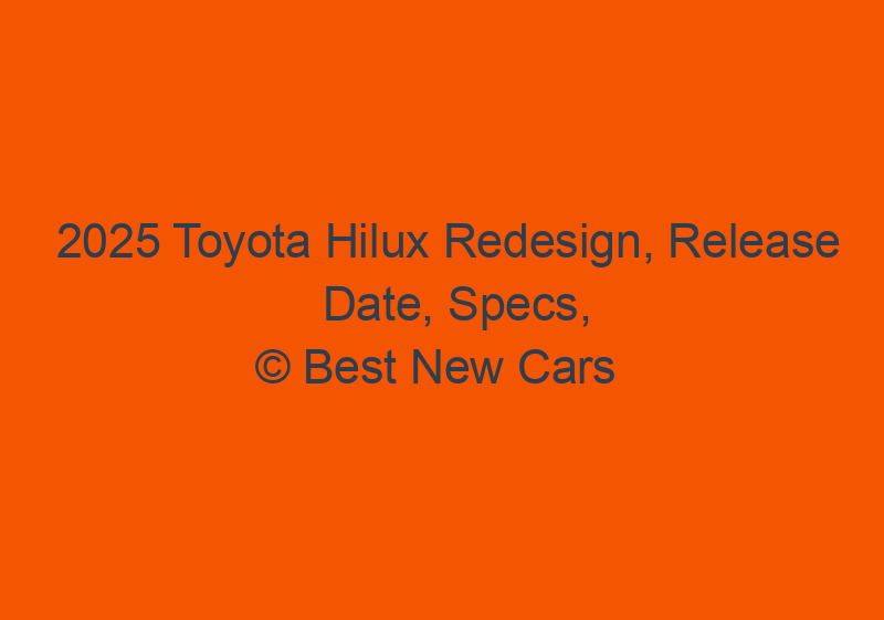 2025 Toyota Hilux Redesign, Release Date, Specs, & Photos