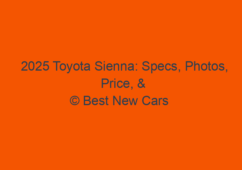 2025 Toyota Sienna: Specs, Photos, Price, & Release Date
