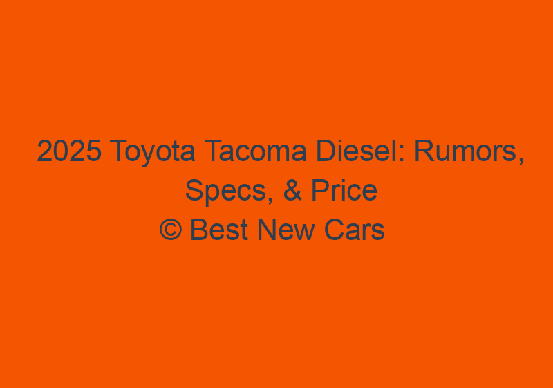 2025 Toyota Tacoma Diesel: Rumors, Specs, & Price
