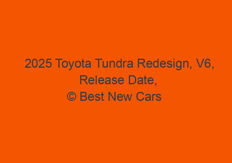 2025 Toyota Tundra Redesign, V6, Release Date, And Hybrid