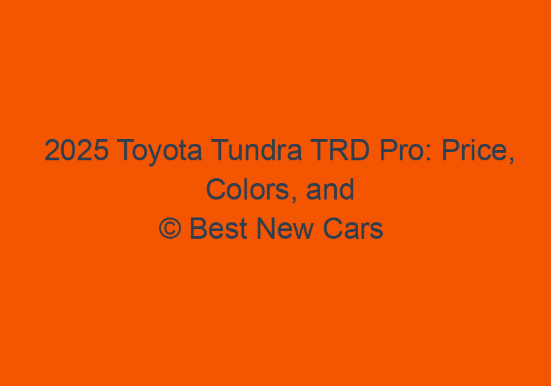 2025 Toyota Tundra TRD Pro: Price, Colors, And Release Date