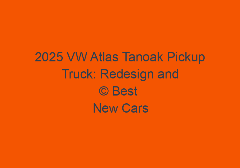 2025 VW Atlas Tanoak Pickup Truck: Redesign And Price